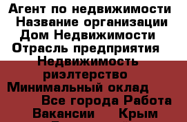 Агент по недвижимости › Название организации ­ Дом Недвижимости › Отрасль предприятия ­ Недвижимость, риэлтерство › Минимальный оклад ­ 100 000 - Все города Работа » Вакансии   . Крым,Бахчисарай